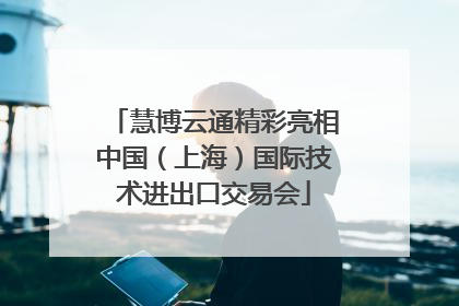 慧博云通精彩亮相中国（上海）国际技术进出口交易会