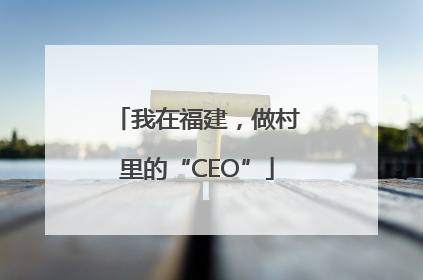 我在福建，做村里的“CEO”