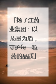 扬子江药业集团：以质量为盾，守护每一粒药的品质
