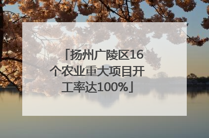 扬州广陵区16个农业重大项目开工率达100%