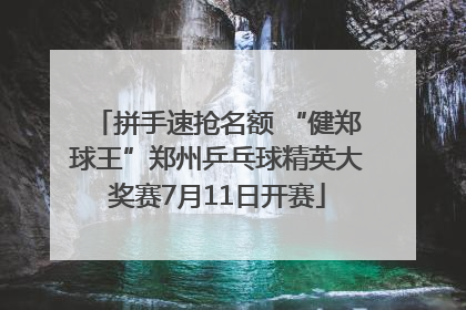 拼手速抢名额 “健郑球王”郑州乒乓球精英大奖赛7月11日开赛