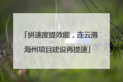 拼速度提效能，连云港海州项目建设再提速
