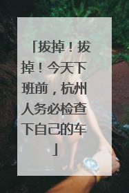 拔掉！拔掉！今天下班前，杭州人务必检查下自己的车