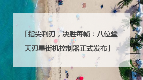 指尖利刃，决胜每帧：八位堂天刃星街机控制器正式发布
