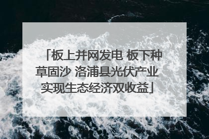 板上并网发电 板下种草固沙 洛浦县光伏产业实现生态经济双收益