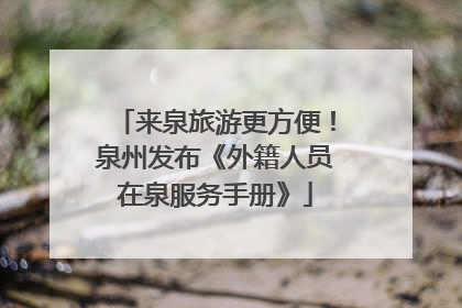 来泉旅游更方便！泉州发布《外籍人员在泉服务手册》