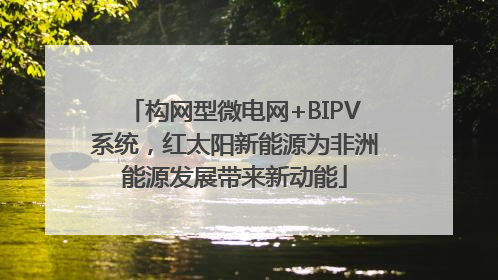 构网型微电网+BIPV系统，红太阳新能源为非洲能源发展带来新动能