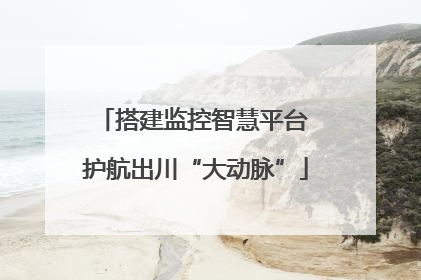 搭建监控智慧平台 护航出川“大动脉”