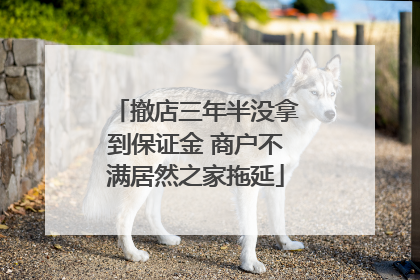 撤店三年半没拿到保证金 商户不满居然之家拖延
