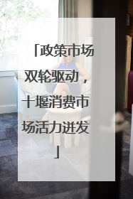 政策市场双轮驱动，十堰消费市场活力迸发