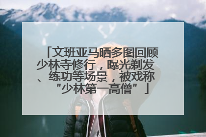 文班亚马晒多图回顾少林寺修行，曝光剃发、练功等场景，被戏称“少林第一高僧”