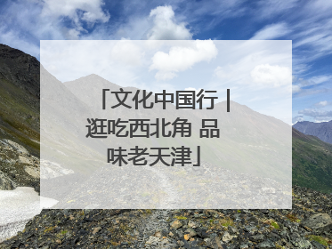 文化中国行｜逛吃西北角 品味老天津