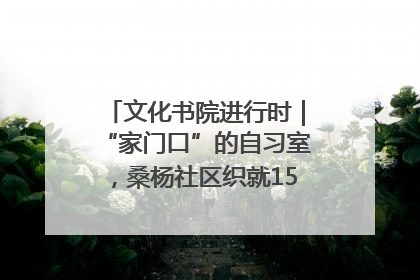 文化书院进行时｜“家门口”的自习室，桑杨社区织就15分钟学习生活圈