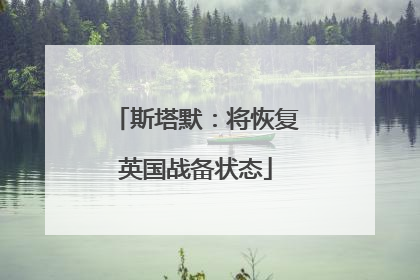 斯塔默：将恢复英国战备状态