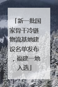 新一批国家骨干冷链物流基地建设名单发布，福建一地入选