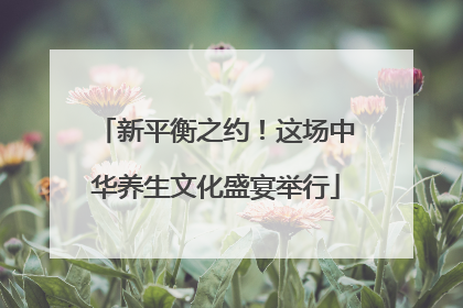 新平衡之约！这场中华养生文化盛宴举行