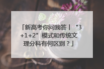 新高考你问我答丨“3+1+2”模式和传统文理分科有何区别？
