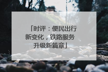 时评：便民出行新变化，铁路服务升级新篇章