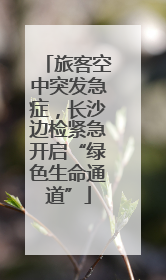 旅客空中突发急症，长沙边检紧急开启“绿色生命通道”