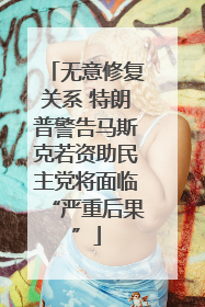 无意修复关系 特朗普警告马斯克若资助民主党将面临“严重后果”