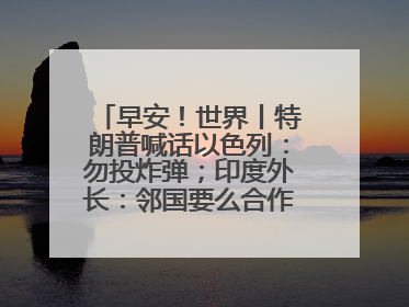 早安！世界丨特朗普喊话以色列：勿投炸弹；印度外长：邻国要么合作要么付出代价