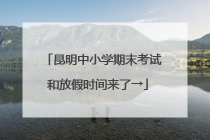 昆明中小学期末考试和放假时间来了→