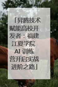 昇腾技术赋能高校开发者：福建江夏学院 AI 训练营开启实战进阶之路