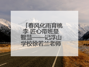 春风化雨育桃李 匠心带班显智慧——记浮山学校徐若兰老师的育人之路