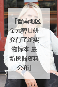 晋南地区金元葬具研究有了新实物标本 最新挖掘资料公布