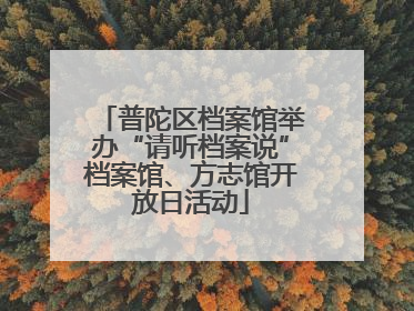 普陀区档案馆举办“请听档案说”档案馆、方志馆开放日活动