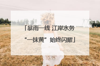 暴雨一线 江岸水务“一抹黄”始终闪耀