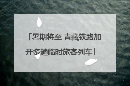 暑期将至 青藏铁路加开多趟临时旅客列车