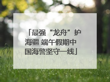 最强“龙舟”护海疆 端午假期中国海警坚守一线