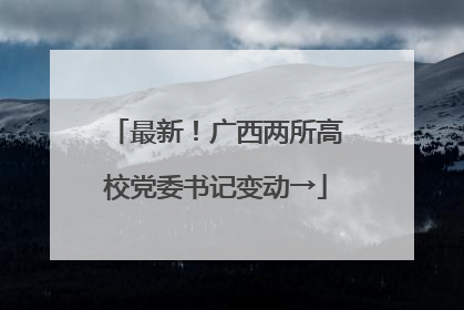 最新！广西两所高校党委书记变动→
