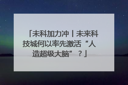 未科加力冲丨未来科技城何以率先激活“人造超级大脑”？