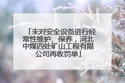 未对安全设备进行经常性维护、保养，河北中煤四处矿山工程有限公司再收罚单