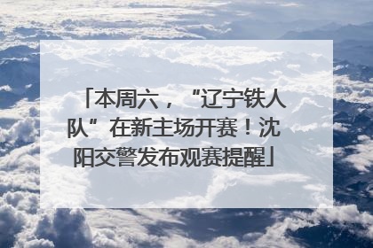 本周六，“辽宁铁人队”在新主场开赛！沈阳交警发布观赛提醒