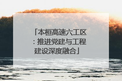 本桓高速六工区：推进党建与工程建设深度融合