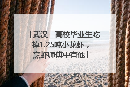 武汉一高校毕业生吃掉1.25吨小龙虾，烹虾师傅中有他