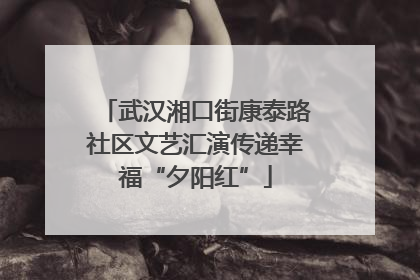武汉湘口街康泰路社区文艺汇演传递幸福“夕阳红”
