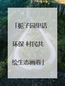 栀子园里话环保 村民共绘生态画卷