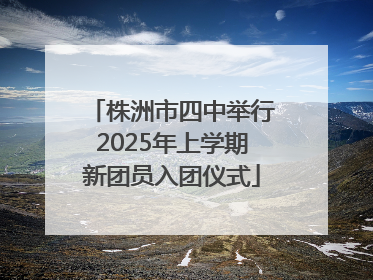 株洲市四中举行2025年上学期新团员入团仪式