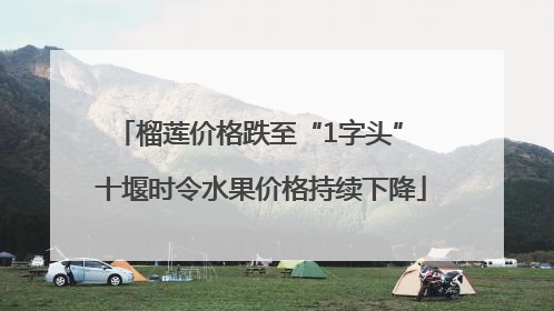 榴莲价格跌至“1字头” 十堰时令水果价格持续下降