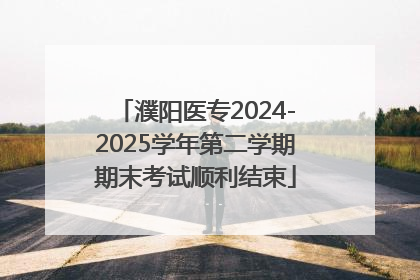 濮阳医专2024-2025学年第二学期期末考试顺利结束