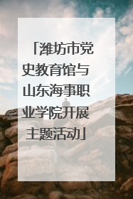 潍坊市党史教育馆与山东海事职业学院开展主题活动