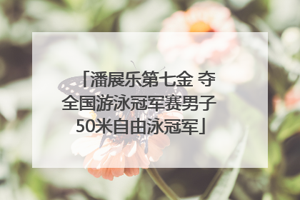 潘展乐第七金 夺全国游泳冠军赛男子50米自由泳冠军