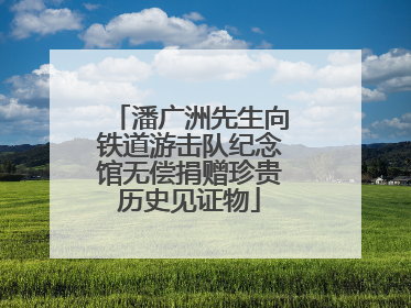 潘广洲先生向铁道游击队纪念馆无偿捐赠珍贵历史见证物