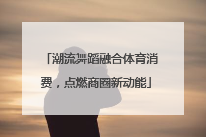 潮流舞蹈融合体育消费，点燃商圈新动能