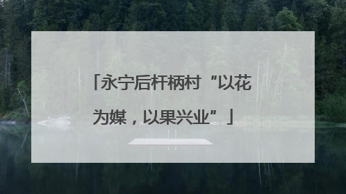永宁后杆柄村“以花为媒，以果兴业”