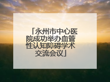 永州市中心医院成功举办血管性认知障碍学术交流会议